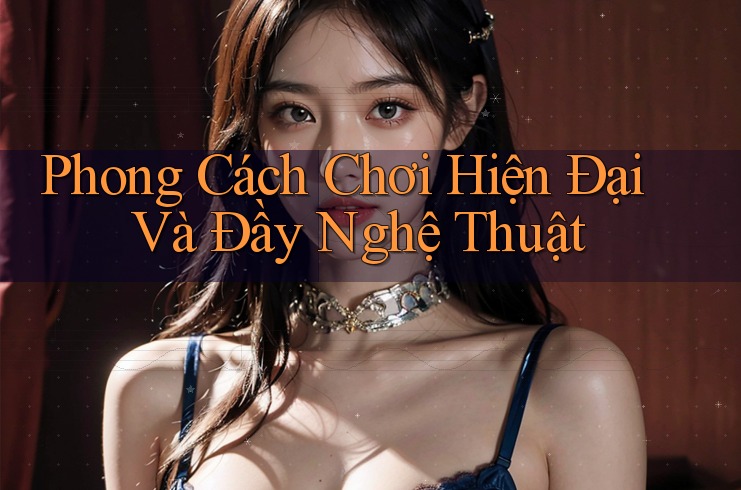 Phong Cách Chơi Hiện Đại Và Đầy Nghệ Thuật