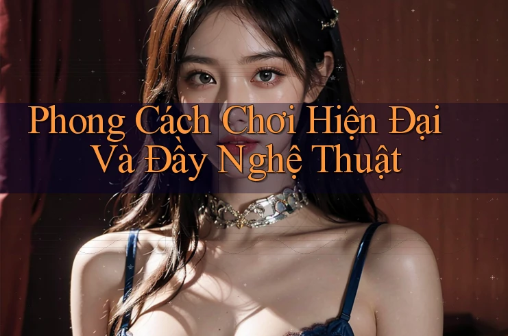 Phong Cách Chơi Hiện Đại Và Đầy Nghệ Thuật Phong Cách Chơi Hiện Đại Và Đầy Nghệ Thuật