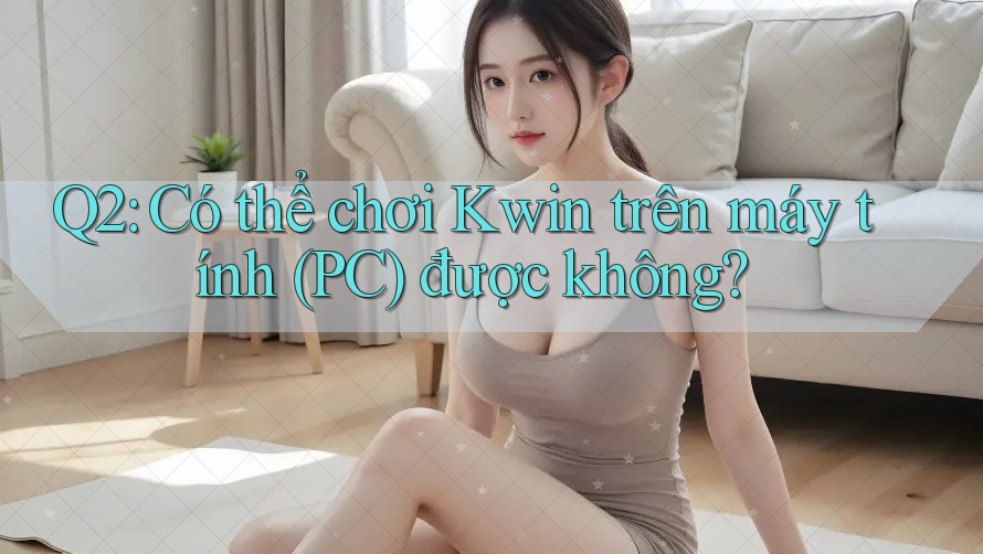 Q2: Có thể chơi Kwin trên máy tính (PC) được không? Q2: Có thể chơi Kwin trên máy tính (PC) được không?
