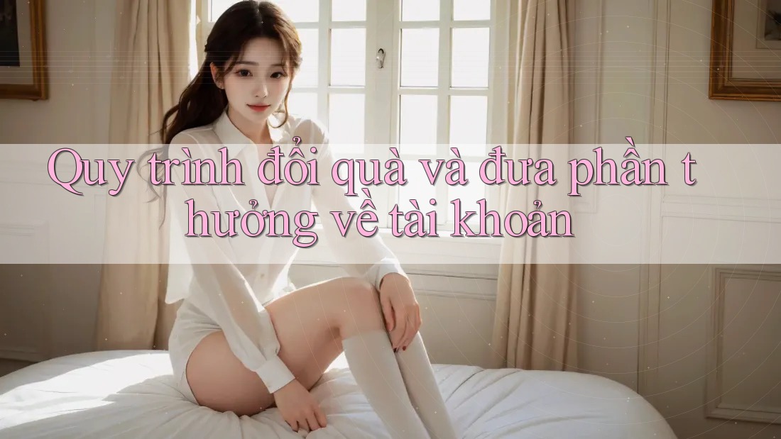Quy trình đổi quà và đưa phần thưởng về tài khoản