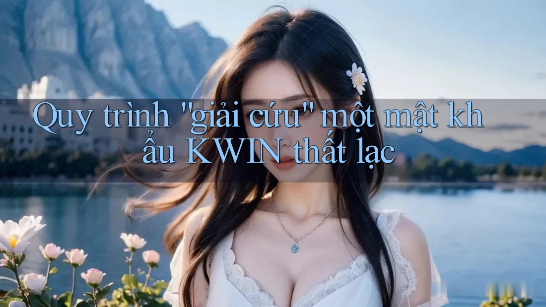 Quy trình “giải cứu” một mật khẩu KWIN thất lạc