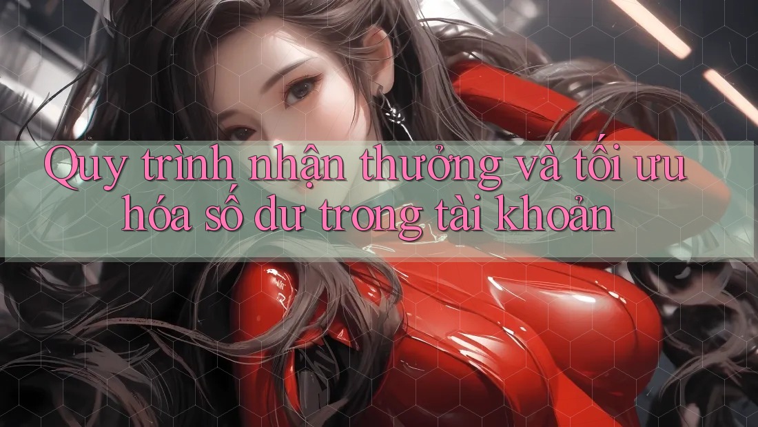 Quy trình nhận thưởng và tối ưu hóa số dư trong tài khoản Quy trình nhận thưởng và tối ưu hóa số dư trong tài khoản