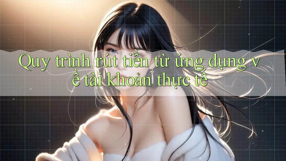 Quy trình rút tiền từ ứng dụng về tài khoản thực tế Quy trình rút tiền từ ứng dụng về tài khoản thực tế