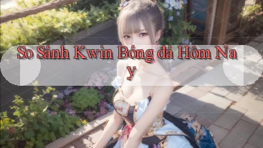 so sánh kwin bóng đá hôm nay