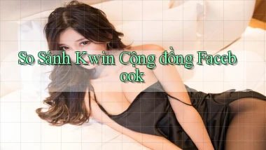 so sánh kwin cộng đồng facebook