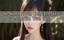 so sánh kwin thực hư trải nghiệm tích cực