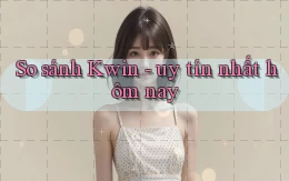 So sánh Kwin   uy tín nhất hôm nay