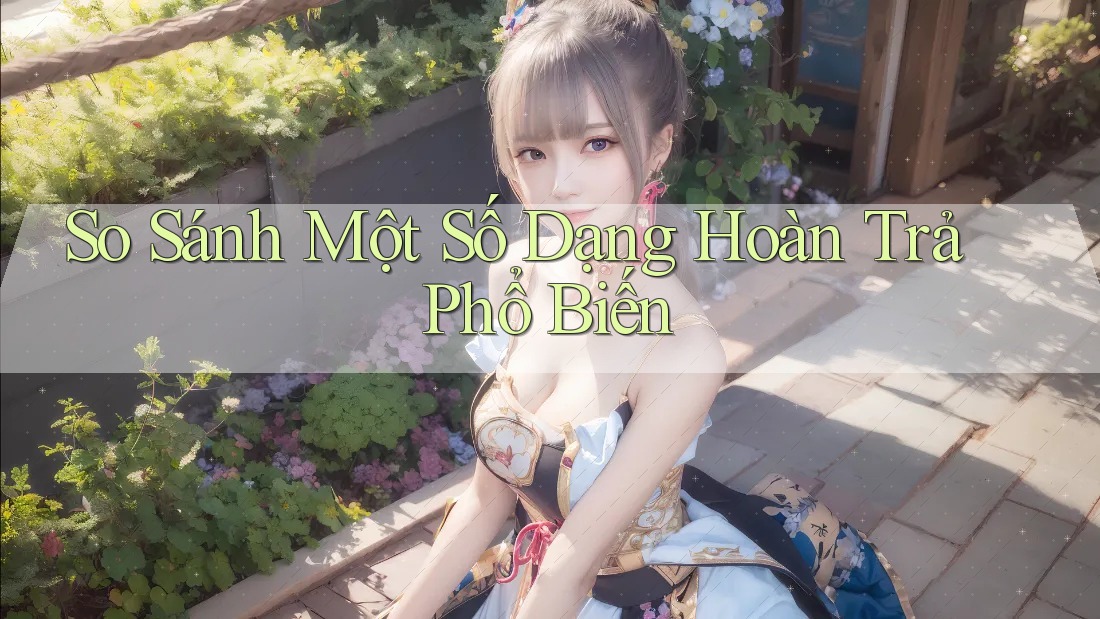So Sánh Một Số Dạng Hoàn Trả Phổ Biến So Sánh Một Số Dạng Hoàn Trả Phổ Biến