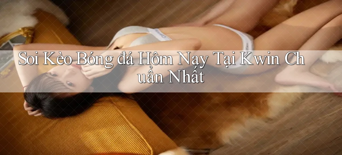 soi kèo bóng đá hôm nay tại kwin chuẩn nhất