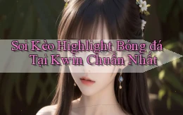 soi kèo highlight bóng đá tại kwin chuẩn nhất