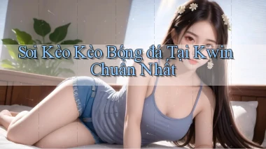 soi kèo kèo bóng đá tại kwin chuẩn nhất