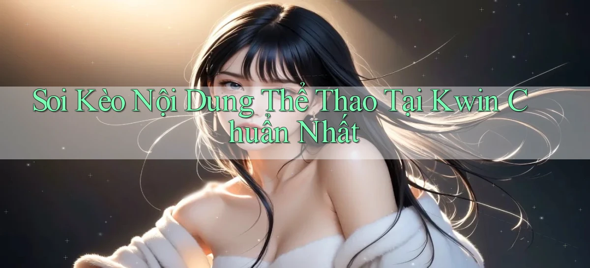 soi kèo nội dung thể thao tại kwin chuẩn nhất