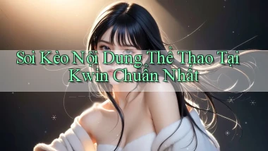 soi kèo nội dung thể thao tại kwin chuẩn nhất
