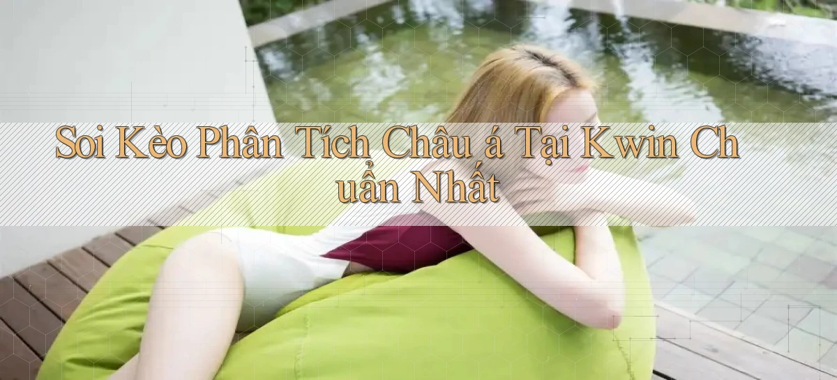 soi kèo phân tích châu á tại kwin chuẩn nhất