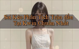 soi kèo phân tích trận đấu tại kwin chuẩn nhất