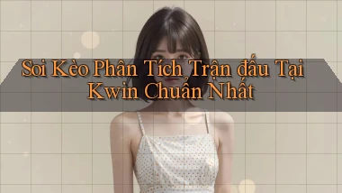 soi kèo phân tích trận đấu tại kwin chuẩn nhất