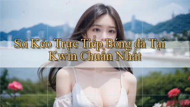 soi kèo trực tiếp bóng đá tại kwin chuẩn nhất