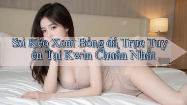 soi kèo xem bóng đá trực tuyến tại kwin chuẩn nhất