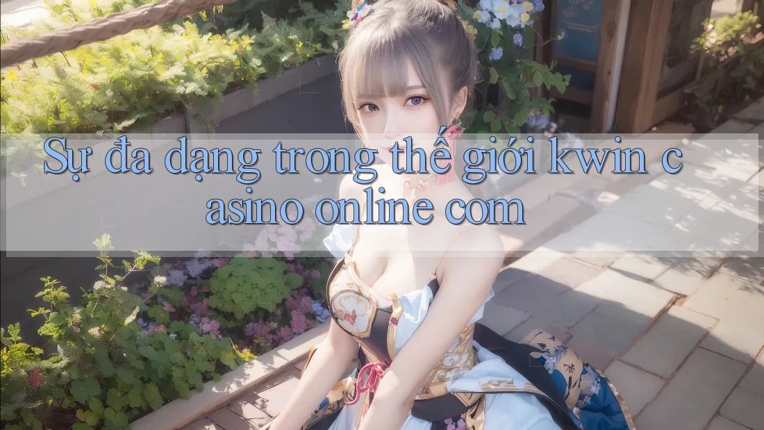 Sự đa dạng trong thế giới kwin casino online com