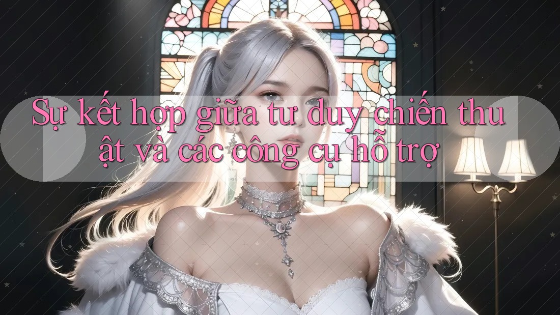 Sự kết hợp giữa tư duy chiến thuật và các công cụ hỗ trợ