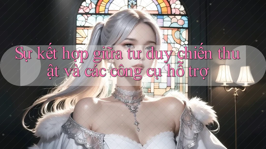 Sự kết hợp giữa tư duy chiến thuật và các công cụ hỗ trợ