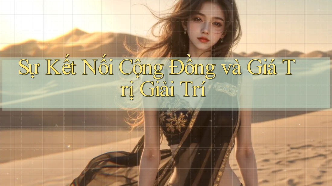 Sự Kết Nối Cộng Đồng và Giá Trị Giải Trí