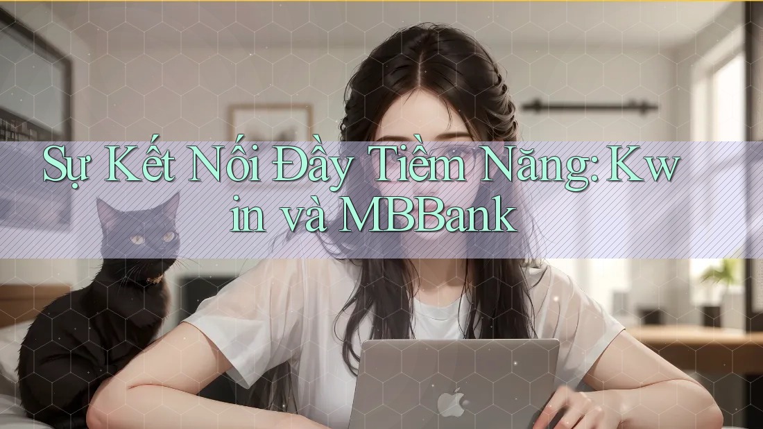 Sự Kết Nối Đầy Tiềm Năng: Kwin và MBBank