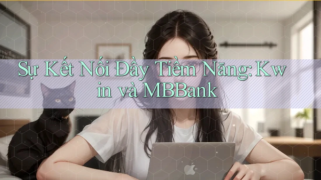 Sự Kết Nối Đầy Tiềm Năng: Kwin và MBBank