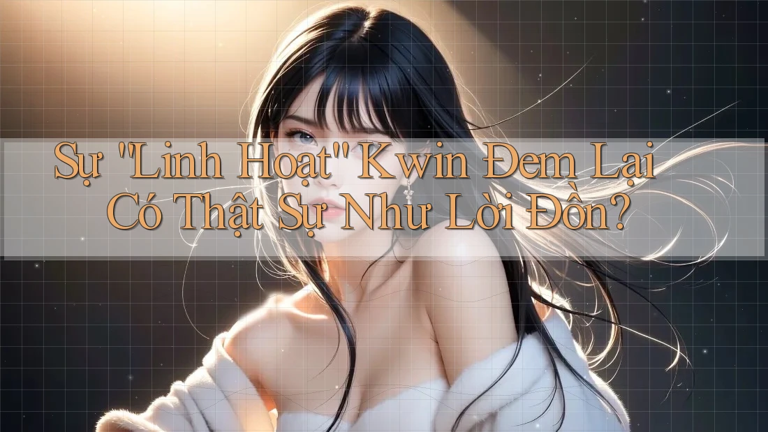 Sự “Linh Hoạt” Kwin Đem Lại Có Thật Sự Như Lời Đồn? Sự “Linh Hoạt” Kwin Đem Lại Có Thật Sự Như Lời Đồn?