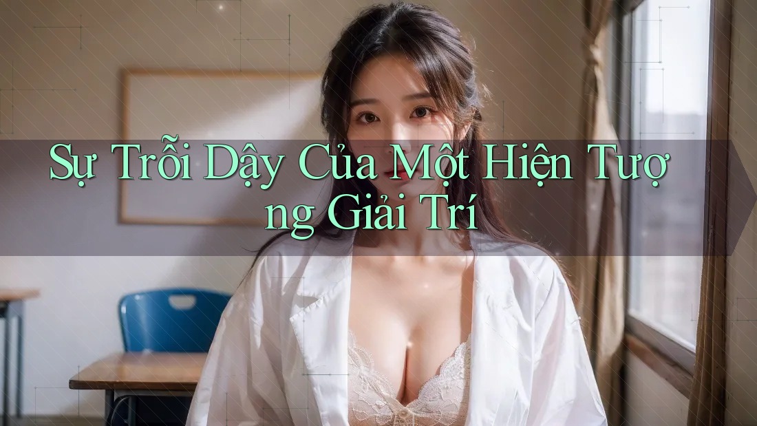 Sự Trỗi Dậy Của Một Hiện Tượng Giải Trí