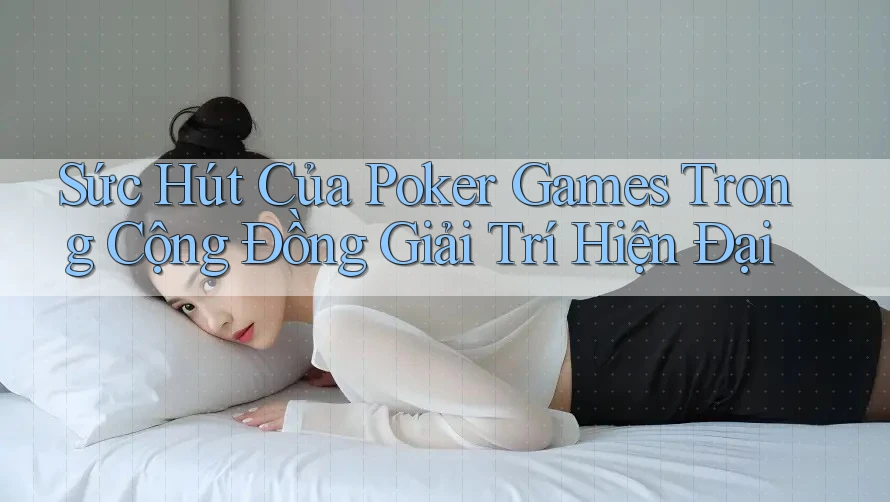 Sức Hút Của Poker Games Trong Cộng Đồng Giải Trí Hiện Đại Sức Hút Của Poker Games Trong Cộng Đồng Giải Trí Hiện Đại