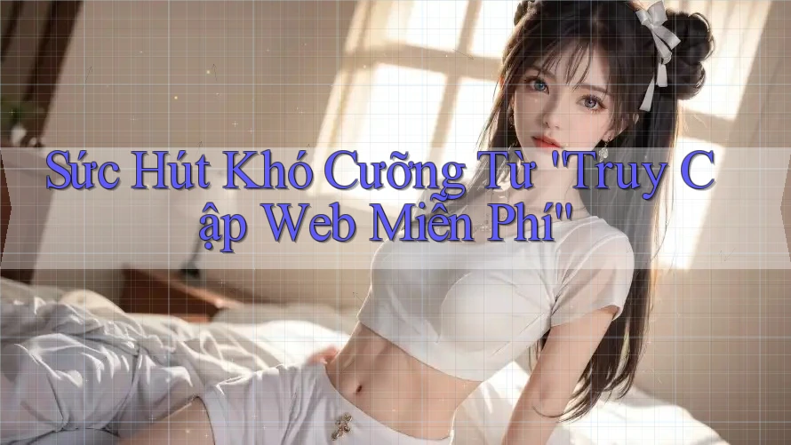 Sức Hút Khó Cưỡng Từ “Truy Cập Web Miễn Phí”