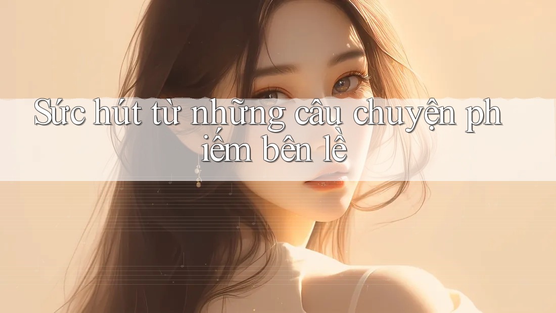 Sức hút từ những câu chuyện phiếm bên lề