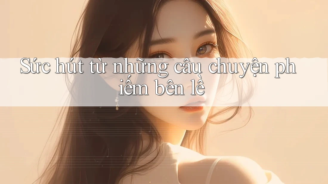 Sức hút từ những câu chuyện phiếm bên lề