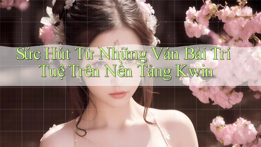 Sức Hút Từ Những Ván Bài Trí Tuệ Trên Nền Tảng Kwin