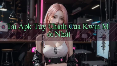 tải apk tùy chỉnh của kwin mới nhất