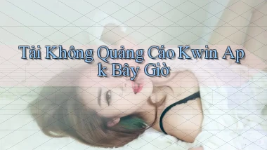 tải không quảng cáo kwin apk bây giờ
