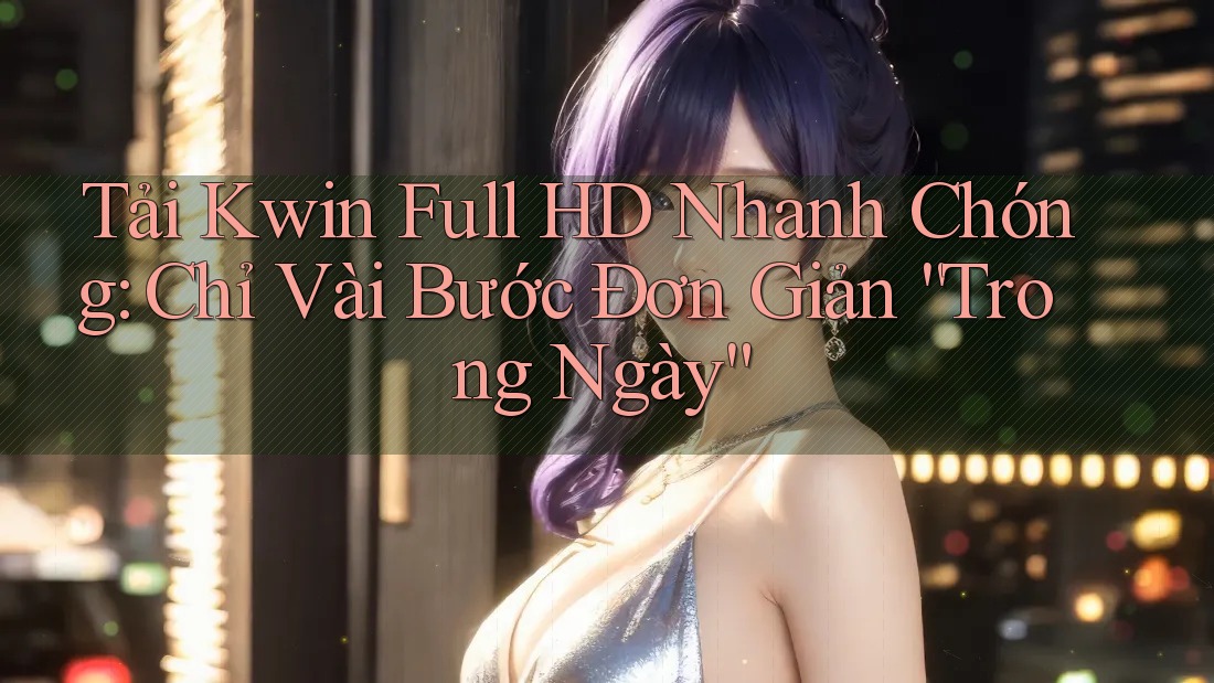 Tải Kwin Full HD Nhanh Chóng: Chỉ Vài Bước Đơn Giản “Trong Ngày” Tải Kwin Full HD Nhanh Chóng: Chỉ Vài Bước Đơn Giản “Trong Ngày”