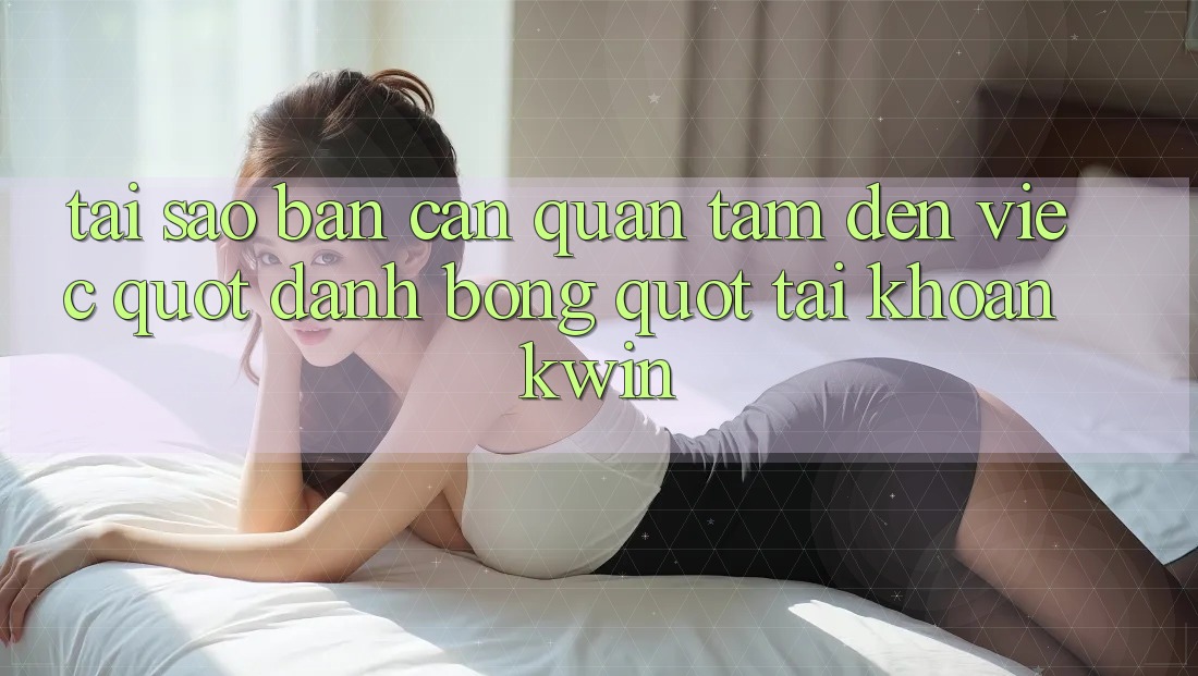 Tại sao bạn cần quan tâm đến việc " đánh bóng" tài khoản Kwin?