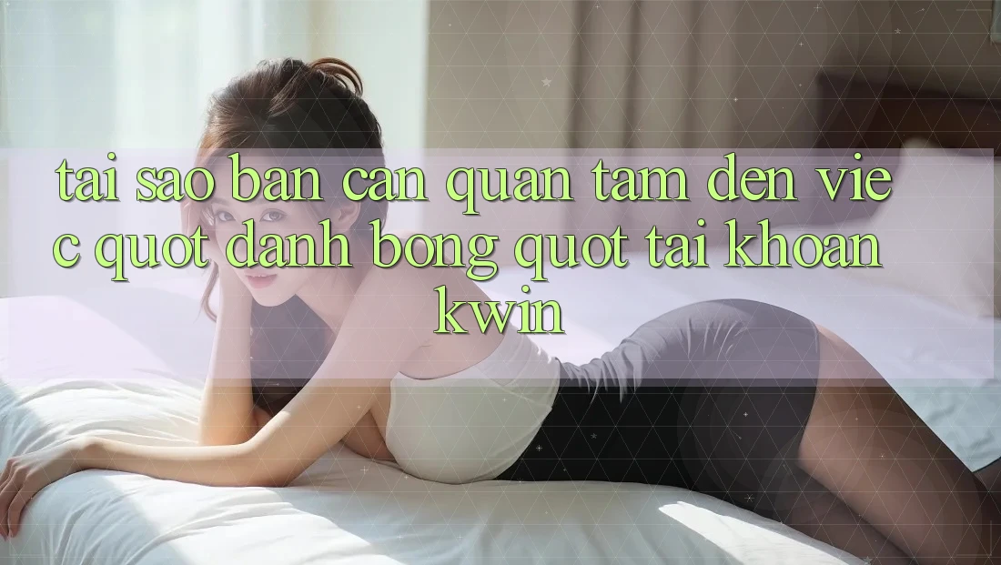 Tại sao bạn cần quan tâm đến việc " đánh bóng" tài khoản Kwin?