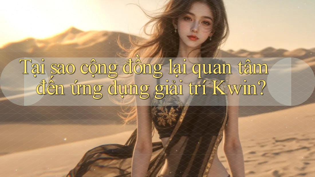 Tại sao cộng đồng lại quan tâm đến ứng dụng giải trí Kwin?