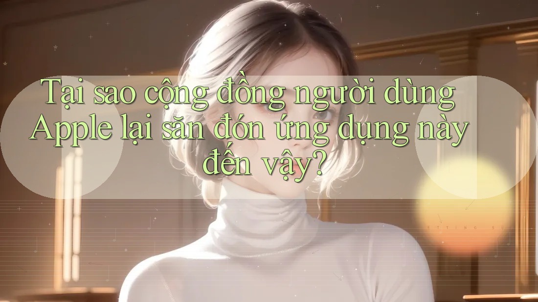 Tại sao cộng đồng người dùng Apple lại săn đón ứng dụng này đến vậy?