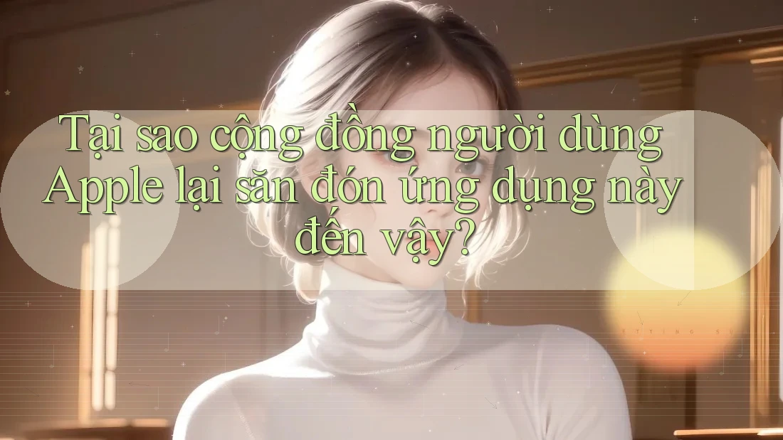 Tại sao cộng đồng người dùng Apple lại săn đón ứng dụng này đến vậy?