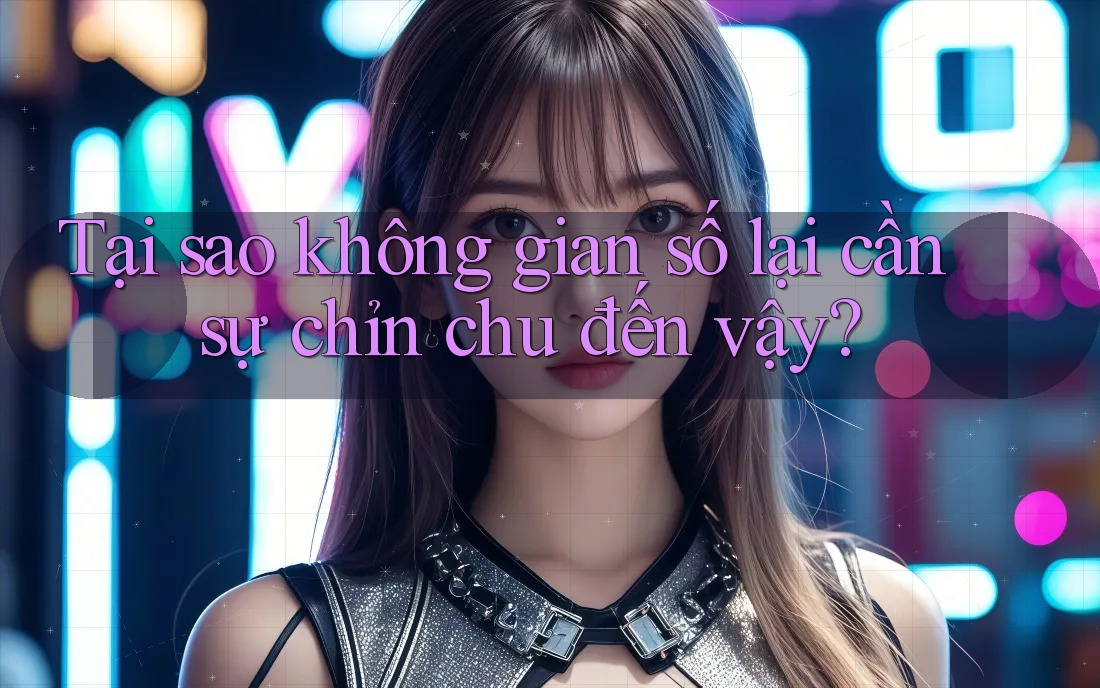 Tại sao không gian số lại cần sự chỉn chu đến vậy?