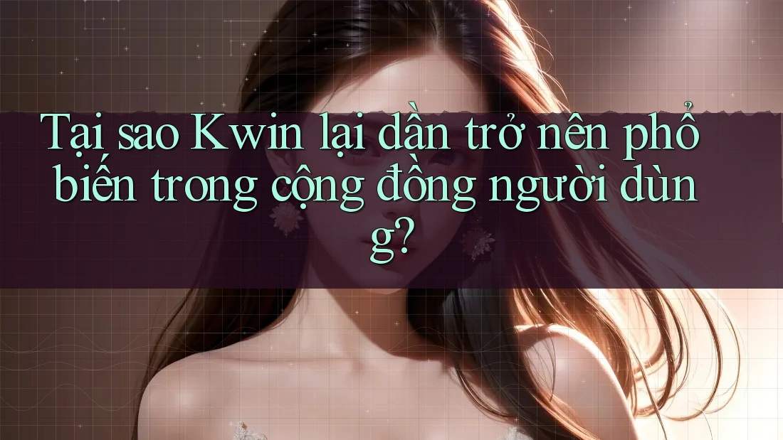 Tại sao Kwin lại dần trở nên phổ biến trong cộng đồng người dùng?