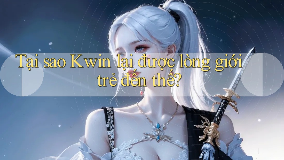Tại sao Kwin lại được lòng giới trẻ đến thế? Tại sao Kwin lại được lòng giới trẻ đến thế?