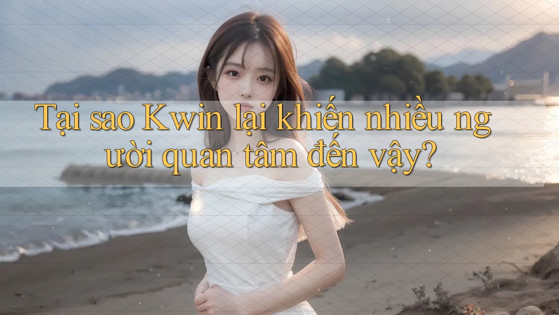 Tại sao Kwin lại khiến nhiều người quan tâm đến vậy? Tại sao Kwin lại khiến nhiều người quan tâm đến vậy?