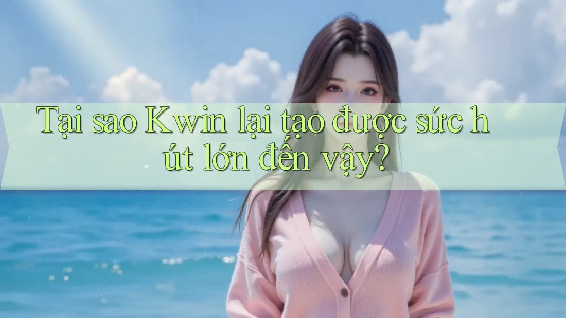 Tại sao Kwin lại tạo được sức hút lớn đến vậy?