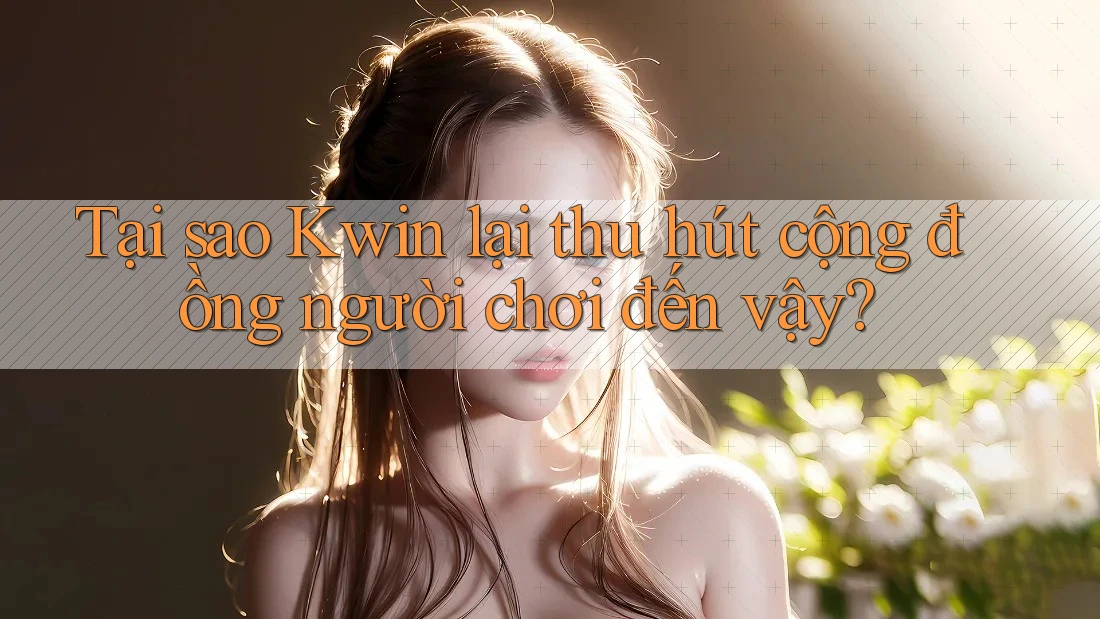 Tại sao Kwin lại thu hút cộng đồng người chơi đến vậy? Tại sao Kwin lại thu hút cộng đồng người chơi đến vậy?