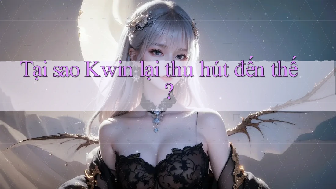 Tại sao Kwin lại thu hút đến thế?
